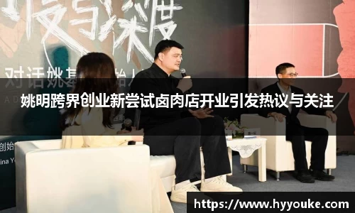 姚明跨界创业新尝试卤肉店开业引发热议与关注