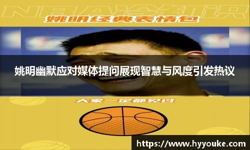 姚明幽默应对媒体提问展现智慧与风度引发热议
