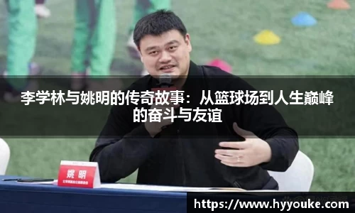 李学林与姚明的传奇故事：从篮球场到人生巅峰的奋斗与友谊