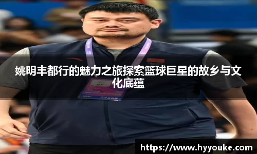 姚明丰都行的魅力之旅探索篮球巨星的故乡与文化底蕴