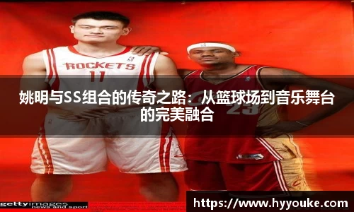 姚明与SS组合的传奇之路：从篮球场到音乐舞台的完美融合