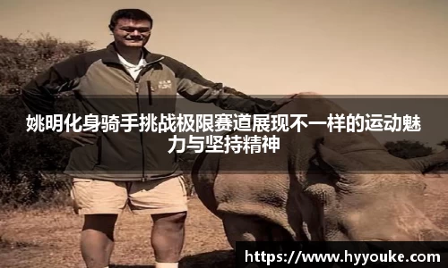 姚明化身骑手挑战极限赛道展现不一样的运动魅力与坚持精神