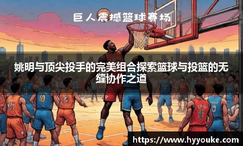 姚明与顶尖投手的完美组合探索篮球与投篮的无缝协作之道