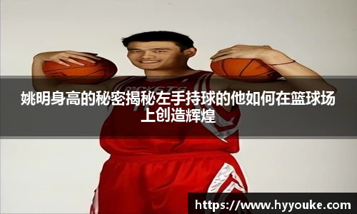 姚明身高的秘密揭秘左手持球的他如何在篮球场上创造辉煌