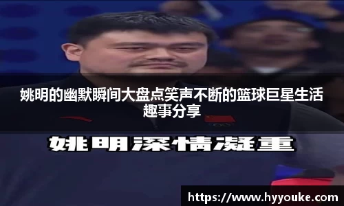 姚明的幽默瞬间大盘点笑声不断的篮球巨星生活趣事分享