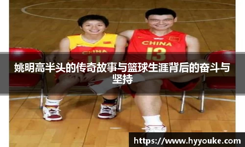 姚明高半头的传奇故事与篮球生涯背后的奋斗与坚持