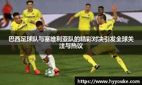 巴西足球队与塞维利亚队的精彩对决引发全球关注与热议