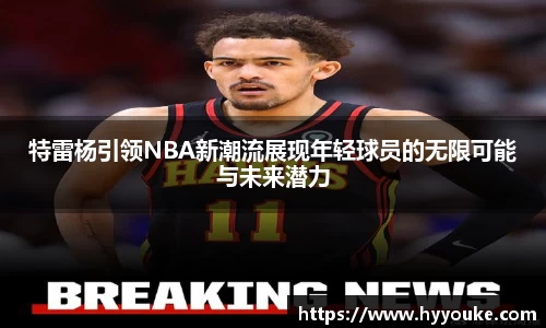特雷杨引领NBA新潮流展现年轻球员的无限可能与未来潜力