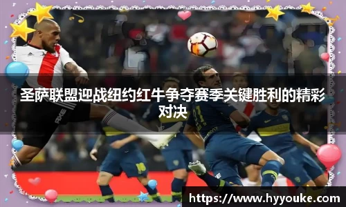 圣萨联盟迎战纽约红牛争夺赛季关键胜利的精彩对决