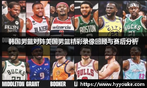 韩国男篮对阵美国男篮精彩录像回顾与赛后分析