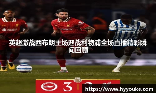 英超激战西布朗主场迎战利物浦全场直播精彩瞬间回顾