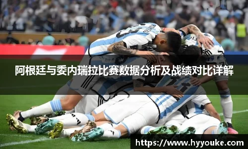 阿根廷与委内瑞拉比赛数据分析及战绩对比详解