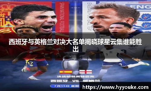 西班牙与英格兰对决大名单揭晓球星云集谁能胜出