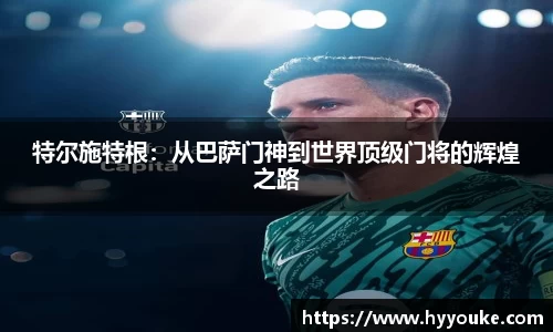 特尔施特根：从巴萨门神到世界顶级门将的辉煌之路