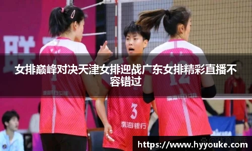 女排巅峰对决天津女排迎战广东女排精彩直播不容错过