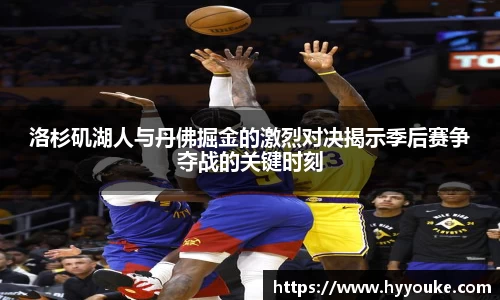 洛杉矶湖人与丹佛掘金的激烈对决揭示季后赛争夺战的关键时刻